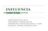 INFLUENCIA SOCIAL UNIVERSIDAD DEL VALLE PROGRAMA: TRABAJO SOCIAL ASIGNATURA: PSICOLOGIA SOCIAL. III SEM. DOCENTE: GABRIEL VERGARA LARA.