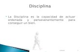 La Disciplina es la capacidad de actuar ordenada y perseverantemente para conseguir un bien. 24/04/20151.