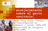 El impacto del envejecimiento sobre el gasto sanitario: nuevos enfoques Jaume Puig-Junoy, Centro de Investigación en Economía y Salud, CRES-UPF Universidad.