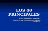 LOS 40 PRINCIPALES JUANI RODRÍGUEZ MÁRQUEZ CURSO: 1º DE EDUCACIÓN PRIMARIA GRUPO T1.