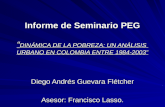 Informe de Seminario PEG “ DINÁMICA DE LA POBREZA: UN ANÁLISIS URBANO EN COLOMBIA ENTRE 1984-2003” Diego Andrés Guevara Flétcher Asesor: Francisco Lasso.