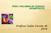 ÁREA Y VOLUMEN DE CUERPOS GEOMÉTRICOS Profesor Isaías Correa M. 2014.