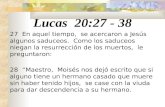 Lucas 20:27 - 38 27 En aquel tiempo, se acercaron a Jesús algunos saduceos. Como los saduceos niegan la resurrección de los muertos, le preguntaron: 28.