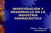 INVESTIGACIÓN Y DESARROLLO EN LA INDUSTRIA FARMACÉUTICA Paula. A. Pérez. M. Farmacéutico.