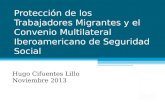 Protección de los Trabajadores Migrantes y el Convenio Multilateral Iberoamericano de Seguridad Social Hugo Cifuentes Lillo Noviembre 2013.