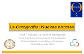 La Ortografía: Nuevas normas Prof.ª Margarita Parrilla Rodríguez Centro de Competencias de la Comunicación Universidad de Puerto Rico en Humacao 18 de.