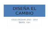 DISEÑA EL CAMBIO CICLO ESCOLAR: 2013 – 2014 Sexto «a»