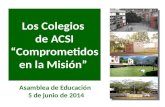 Los Colegios de ACSI “Comprometidos en la Misión” Los Colegios de ACSI “Comprometidos en la Misión” Asamblea de Educación 5 de junio de 2014.