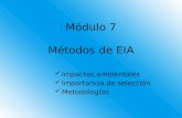 Módulo 7 Métodos de EIA Impactos ambientales Importancia de selección Metodologías.