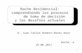 Roche Residencial: comprendiendo los procesos de toma de decisión y los desafíos actuales D. Juan Carlos Romero-Abreu Roos Roche, a 18.08.2011 1.