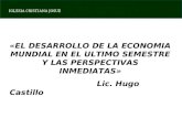 IGLESIA CRISTIANA JOSUE «EL DESARROLLO DE LA ECONOMIA MUNDIAL EN EL ULTIMO SEMESTRE Y LAS PERSPECTIVAS INMEDIATAS» Lic. Hugo Castillo.