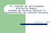 VI Informe de Actividades Oficialía Mayor, Unidad de Archivo General & Coordinación de Control Escolar Febrero’ 2007.