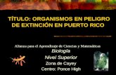 TÍTULO: ORGANISMOS EN PELIGRO DE EXTINCIÓN EN PUERTO RICO Biología Nivel Superior Zona de Cayey Centro: Ponce High Alianza para el Aprendizaje de Ciencias.