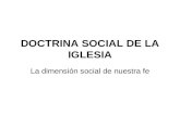 DOCTRINA SOCIAL DE LA IGLESIA La dimensión social de nuestra fe.