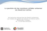 La gestión de los residuos sólidos urbanos en América Latina 3er Seminario Internacional de Gestión de Residuos Los modelos de gestión de residuos en América.