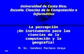 Universidad de Costa Rica. Escuela. Ciencias de la Computación e Informática La percepción ¡Un instrumento para las ciencias de la computación y la geografía!