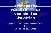 Transporte Público: La voz de los Usuarios Ana Luisa Covarrubias P-C. 14 de abril 2005.