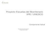 Escuelas del Bicentenario. Componente Salud Proyecto Escuelas del Bicentenario IIPE / UNESCO Componente Salud.