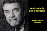 Rafael García Quezada Anécdota de Leo Buscaglia. Leo Buscaglia (1924-1998) es un célebre escritor americano pionero en los libros de autoayuda.