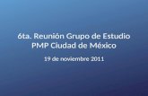 6ta. Reunión Grupo de Estudio PMP Ciudad de México 19 de noviembre 2011.