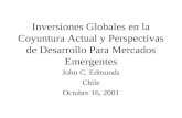Inversiones Globales en la Coyuntura Actual y Perspectivas de Desarrollo Para Mercados Emergentes John C. Edmunds Chile Octubre 16, 2001.
