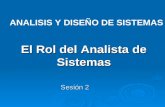 Sesión 2 El Rol del Analista de Sistemas ANALISIS Y DISEÑO DE SISTEMAS.