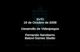 SVTI 16 de Octubre de 2008 Desarrollo de Videojuegos Fernando Sansberro Batovi Games Studio.