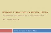 MERCADOS FINANCIEROS EN AMÉRICA LATINA Banco Central de Costa Rica Su desempeño como motores de la vida democrática MSc. Mariano Segura A.