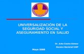 UNIVERSALIZACIÓN DE LA SEGURIDAD SOCIAL Y ASEGURAMIENTO EN SALUD Dr. Julio Castro Gómez Decano Nacional CMP Mayo 2008.