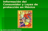 Información del Consumidor y Leyes de protección en México Ing. María Luisa González Ramírez.