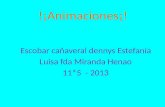 !¡Animaciones¡! Escobar cañaveral dennys Estefanía Luisa fda Miranda Henao 11*5 - 2013.