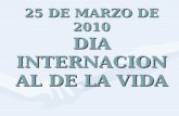 25 DE MARZO DE 2010 DIA INTERNACIONAL DE LA VIDA.