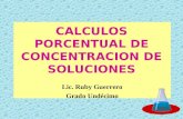 CALCULOS PORCENTUAL DE CONCENTRACION DE SOLUCIONES Lic. Ruby Guerrero Grado Undécimo.