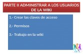PARTE II ADMINISTRAR A LOS USUARIOS DE LA WIKI 1.- Crear las claves de acceso 2.- Permisos 3.- Trabajo en la wiki.