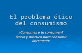 El problema ético del consumismo ¿Consumes o te consumen? Teoría y práctica para consumir libremente.
