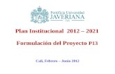 1 Plan Institucional 2012 – 2021 Formulación del Proyecto P13 Cali, Febrero – Junio 2012.