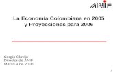 1 La Economía Colombiana en 2005 y Proyecciones para 2006 Sergio Clavijo Director de ANIF Marzo 9 de 2006.