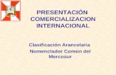 PRESENTACIÓN COMERCIALIZACION INTERNACIONAL Clasificación Arancelaria Nomenclador Común del Mercosur.