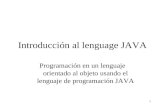 1 Introducción al lenguage JAVA Programación en un lenguaje orientado al objeto usando el lenguaje de programación JAVA.