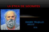 DIDIER TRUJILLO VELEZ 10:A LA ETICA DE SÓCRATES. Sócrates fue uno de los primeros pensadores en plantarse una filosofía moral, el busca especialmente.
