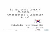 El TLC ENTRE COREA Y COLOMBIA: Antecedentes y Situación Actual Embajador Hong Seong Hoa Abril 27 de 2010 MEMORIAS FORO “HACIENDO NEGOCIOS CON CHINA”, ABRIL.