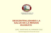 GERENCIA REGIONAL DE DESARROLLO SOCIAL DESCENTRALIZANDO LA SALUD EN LA REGION HUANUCO CPC. GUSTAVO ALVARADO COZ Gerente Regional de Desarrollo Social.