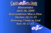Bienvenidos abril 26, 2009 Acercandonos Mas a Dios Hechos 16:11-15 Drawing Closer to God Acts 16:11-15 Acts 16:11-15.