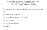 CURSO DE ACTUALIZACION MEDICA 2010 EXAMEN 1-A / 2-B OBSTETRICIA DR. GUILLERMO JIMENEZ SOLIS 1. La causa más frecuente de parto pretérmino es : a) infección.