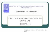 INSTITUTO DE CIENCIAS Y ESTUDIOS SUPERIORES DE TAMAULIPAS, A.C. SEMINARIO DE FINANZAS EQUIPO: 1 Tampico, Tam. a 27 de julio de 2009 LIC. EN ADMINISTRACIÓN.