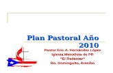 Plan Pastoral Año 2010 Pastor Eric A. Hernández López Iglesia Metodista de PR “El Redentor” Bo. Dominguito, Arecibo.