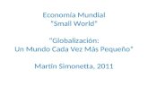 Economía Mundial “Small World” “Globalización: Un Mundo Cada Vez Más Pequeño” Martín Simonetta, 2011.
