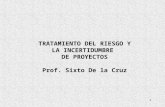 1 TRATAMIENTO DEL RIESGO Y LA INCERTIDUMBRE DE PROYECTOS Prof. Sixto De la Cruz.