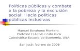 Políticas públicas y combate a la pobreza y la exclusión social: Hacia políticas públicas inclusivas Manuel Barahona Montero, Profesor FLACSO-Costa Rica.