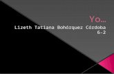 LIZETH TATIANA BOHÓRQUEZ CÓRDOBA Una Pequeña Biografía…  Soy una niña llamada Lizeth Tatiana Bohórquez Córdoba, actualmente estudio en la institución.